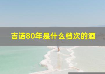 吉诺80年是什么档次的酒