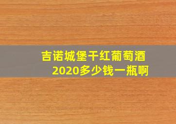 吉诺城堡干红葡萄酒2020多少钱一瓶啊