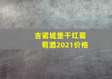 吉诺城堡干红葡萄酒2021价格