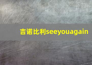 吉诺比利seeyouagain