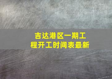 吉达港区一期工程开工时间表最新