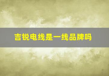 吉锐电线是一线品牌吗