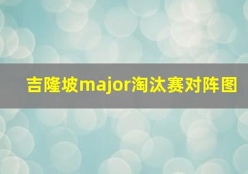 吉隆坡major淘汰赛对阵图