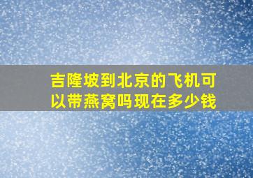 吉隆坡到北京的飞机可以带燕窝吗现在多少钱