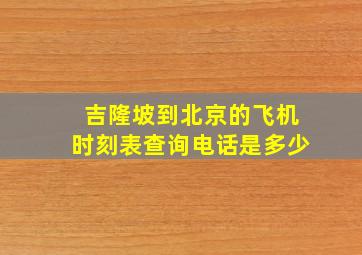 吉隆坡到北京的飞机时刻表查询电话是多少