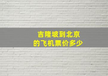 吉隆坡到北京的飞机票价多少