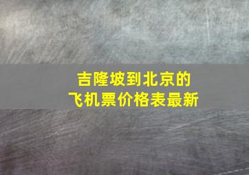 吉隆坡到北京的飞机票价格表最新