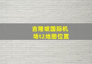 吉隆坡国际机场t2地图位置