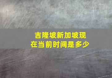 吉隆坡新加坡现在当前时间是多少