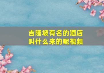 吉隆坡有名的酒店叫什么来的呢视频