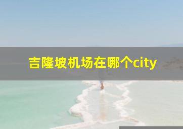 吉隆坡机场在哪个city