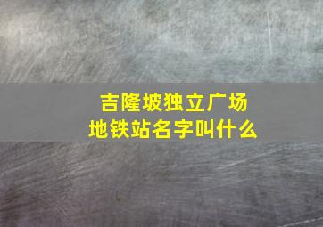 吉隆坡独立广场地铁站名字叫什么