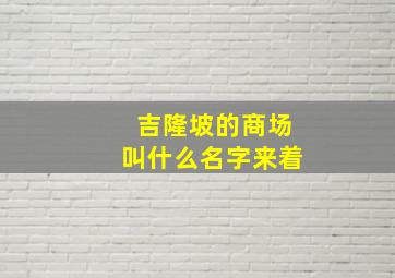 吉隆坡的商场叫什么名字来着