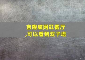 吉隆坡网红餐厅,可以看到双子塔