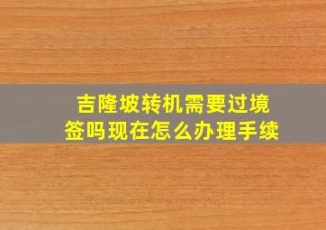 吉隆坡转机需要过境签吗现在怎么办理手续