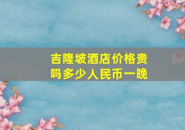 吉隆坡酒店价格贵吗多少人民币一晚