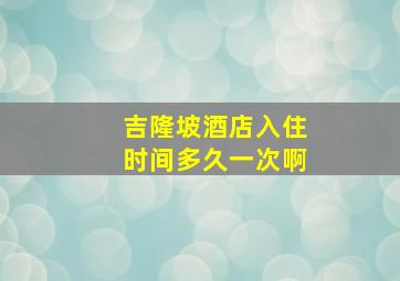 吉隆坡酒店入住时间多久一次啊