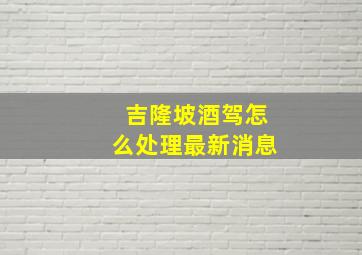 吉隆坡酒驾怎么处理最新消息