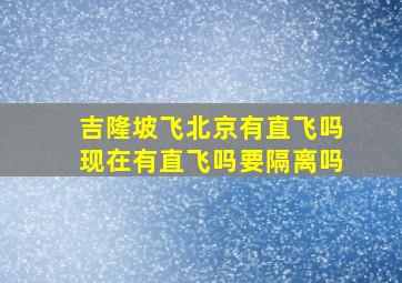 吉隆坡飞北京有直飞吗现在有直飞吗要隔离吗