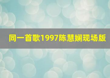 同一首歌1997陈慧娴现场版