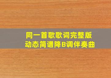 同一首歌歌词完整版动态简谱降B调伴奏曲