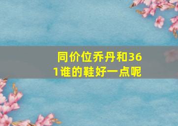 同价位乔丹和361谁的鞋好一点呢