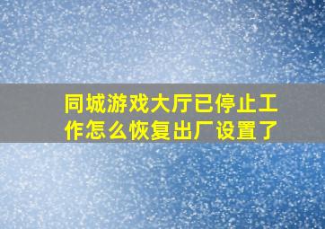 同城游戏大厅已停止工作怎么恢复出厂设置了