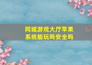 同城游戏大厅苹果系统能玩吗安全吗