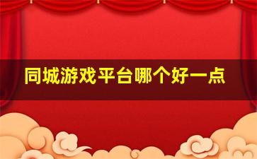 同城游戏平台哪个好一点