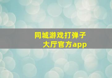 同城游戏打弹子大厅官方app