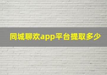 同城聊欢app平台提取多少