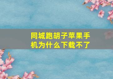 同城跑胡子苹果手机为什么下载不了