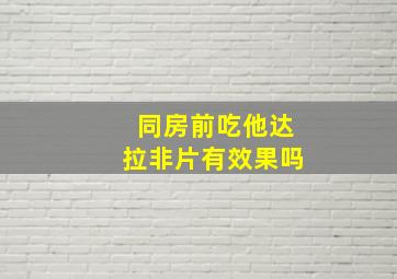 同房前吃他达拉非片有效果吗