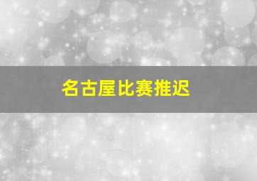 名古屋比赛推迟