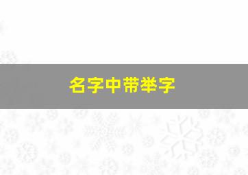 名字中带举字