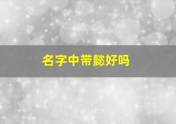 名字中带懿好吗