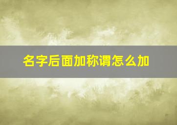 名字后面加称谓怎么加