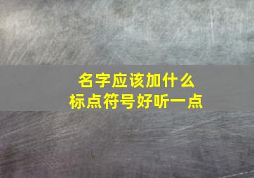 名字应该加什么标点符号好听一点