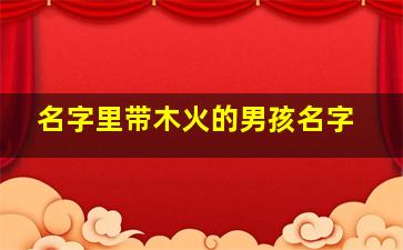 名字里带木火的男孩名字