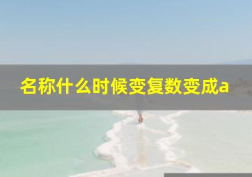 名称什么时候变复数变成a