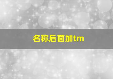 名称后面加tm