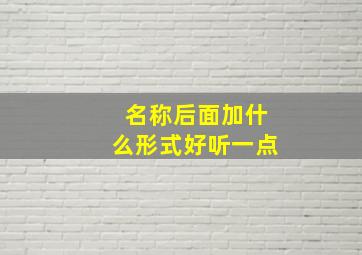 名称后面加什么形式好听一点