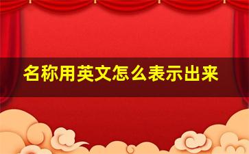 名称用英文怎么表示出来