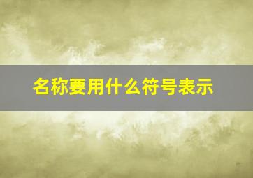 名称要用什么符号表示