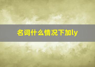 名词什么情况下加ly