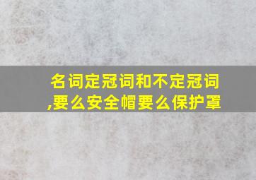 名词定冠词和不定冠词,要么安全帽要么保护罩