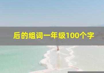 后的组词一年级100个字