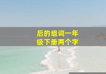 后的组词一年级下册两个字