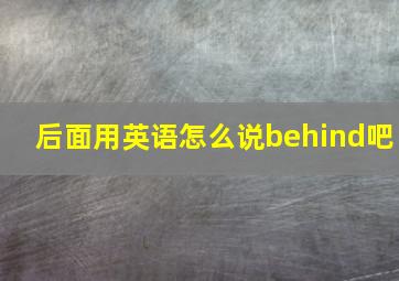 后面用英语怎么说behind吧