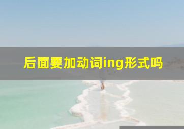 后面要加动词ing形式吗